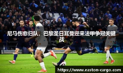 尼马伤愈归队，巴黎圣日耳曼迎来法甲争冠关键战